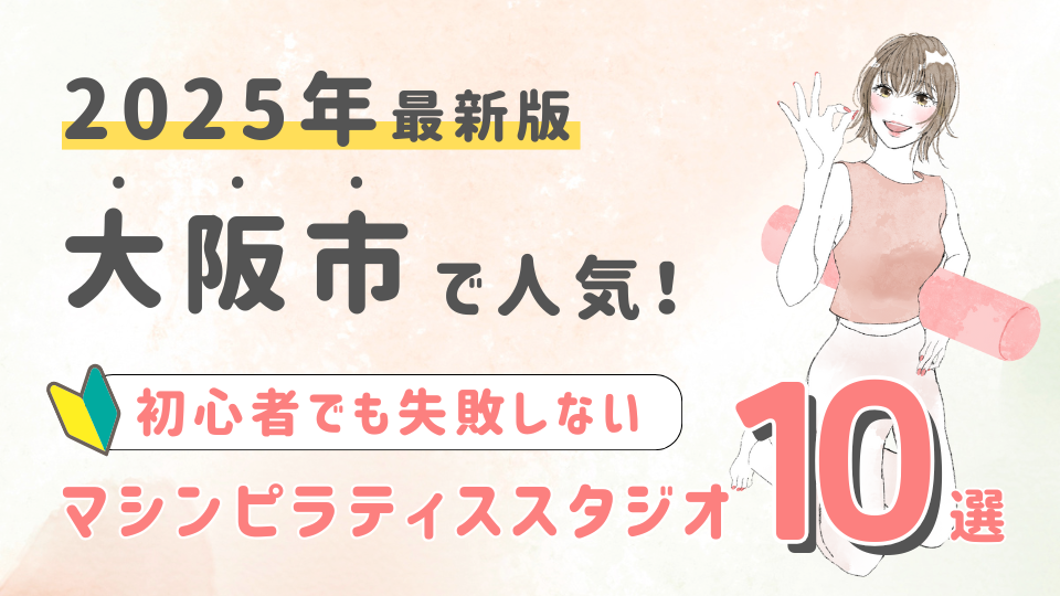 【2025最新版】大阪市の人気マシンピラティススタジオ１０選！初心者でも失敗しない選び方の秘訣