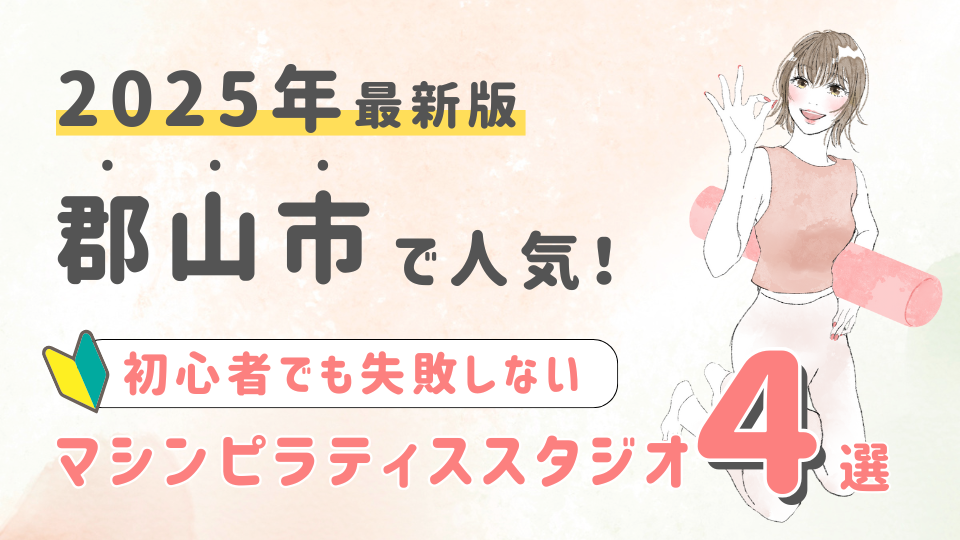 【2025最新版】郡山市の人気マシンピラティススタジオ４選！初心者でも失敗しない選び方の秘訣